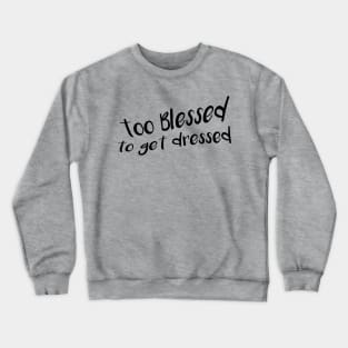 Too Blessed To Get Dressed Crewneck Sweatshirt